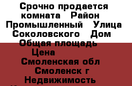 Срочно продается комната › Район ­ Промышленный › Улица ­ Соколовского › Дом ­ 12 › Общая площадь ­ 18 › Цена ­ 730 000 - Смоленская обл., Смоленск г. Недвижимость » Квартиры продажа   . Смоленская обл.,Смоленск г.